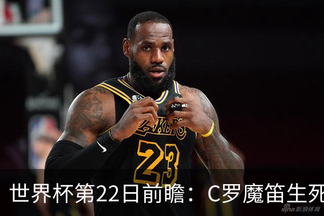 世界杯第22日前瞻：C罗魔笛生死斗 西班牙力争破咒