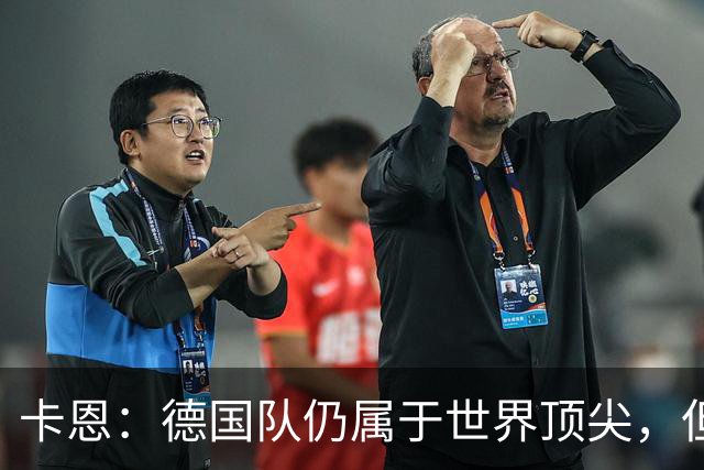 卡恩：德国队仍属于世界顶尖，但跟法国和西班牙比还是稍逊一筹