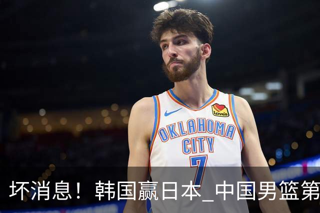 坏消息！韩国赢日本 中国男篮第二阶段形势不乐观