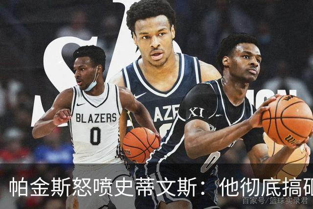 帕金斯怒喷史蒂文斯：他彻底搞砸了 从字母这件事开始就全盘皆输