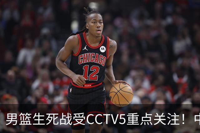 男篮生死战受CCTV5重点关注！中国队迎战中国台北队：落败将直接无缘男篮世界杯
