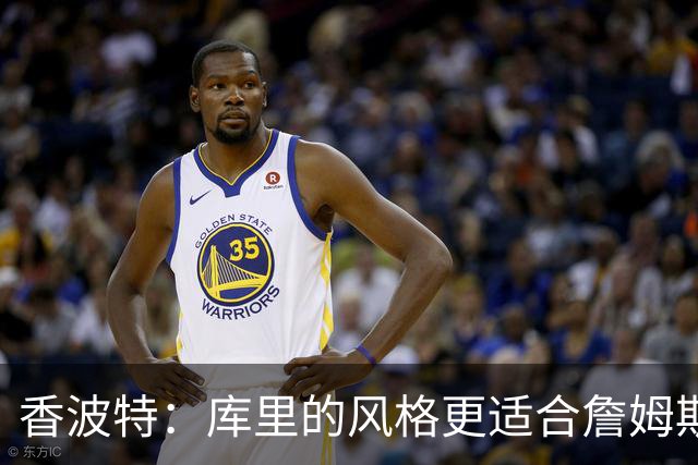 香波特：库里的风格更适合詹姆斯 他跟哈登&米切尔球权不够分
